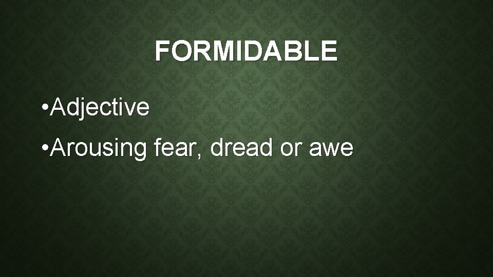 FORMIDABLE • Adjective • Arousing fear, dread or awe 