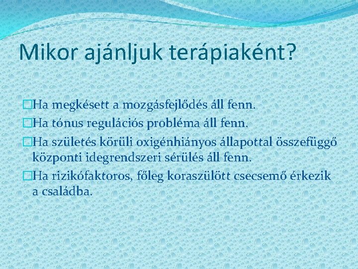 Mikor ajánljuk terápiaként? �Ha megkésett a mozgásfejlődés áll fenn. �Ha tónus regulációs probléma áll