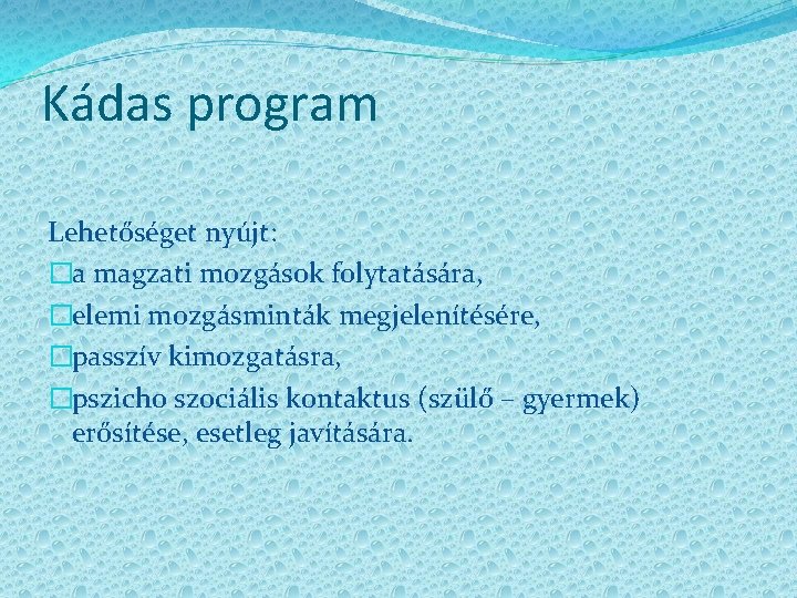 Kádas program Lehetőséget nyújt: �a magzati mozgások folytatására, �elemi mozgásminták megjelenítésére, �passzív kimozgatásra, �pszicho