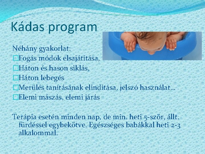 Kádas program Néhány gyakorlat: �Fogás módok elsajátítása, �Háton és hason siklás, �Háton lebegés �Merülés