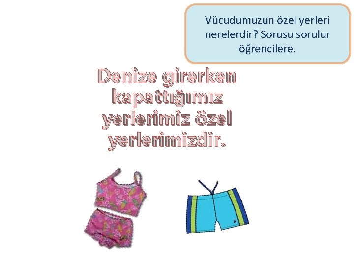 Vücudumuzun özel yerleri nerelerdir? Sorusu sorulur öğrencilere. Denize girerken kapattığımız yerlerimiz özel yerlerimizdir. 