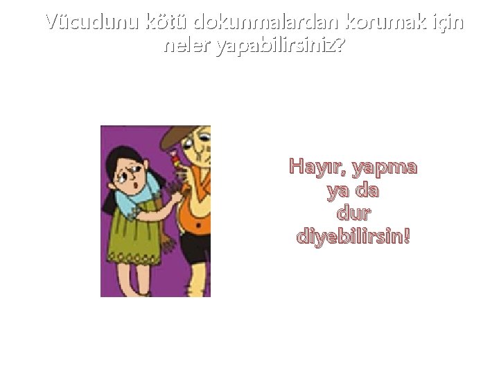 Vücudunu kötü dokunmalardan korumak için neler yapabilirsiniz? Hayır, yapma ya da dur diyebilirsin! 