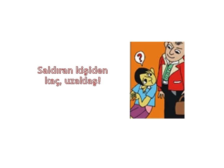 Saldıran kişiden kaç, uzaklaş! 