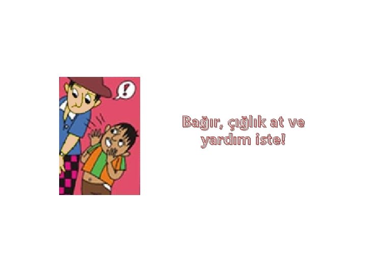 Bağır, çığlık at ve yardım iste! 