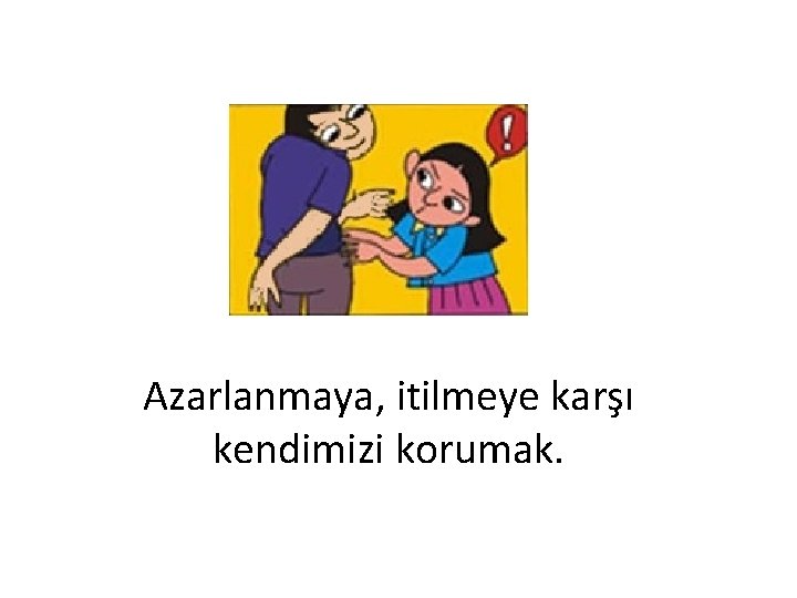 Azarlanmaya, itilmeye karşı kendimizi korumak. 