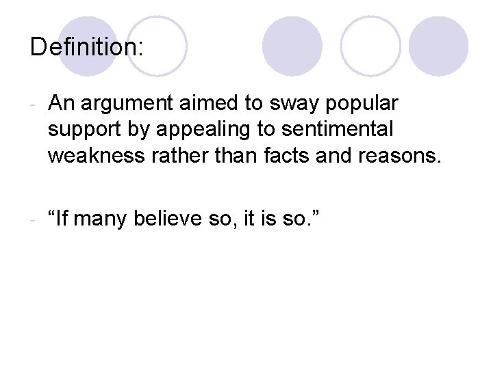 Definition: - An argument aimed to sway popular support by appealing to sentimental weakness