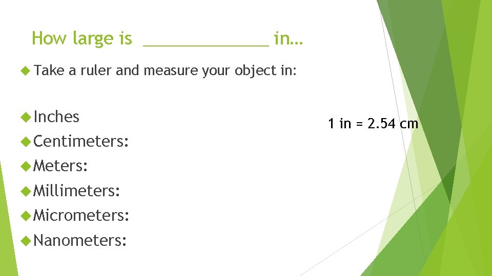 How large is _______ in… Take a ruler and measure your object in: Inches