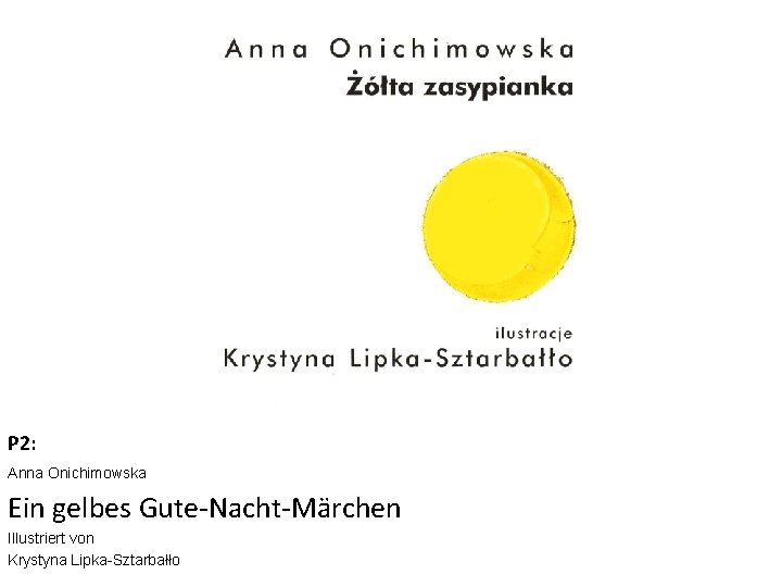 P 2: Anna Onichimowska Ein gelbes Gute-Nacht-Märchen Illustriert von Krystyna Lipka-Sztarbałło 