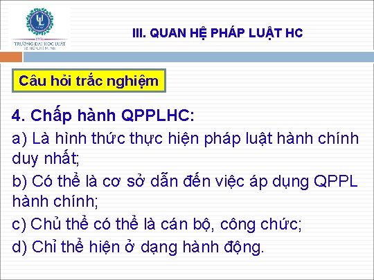 III. QUAN HỆ PHÁP LUẬT HC Câu hỏi trắc nghiệm 4. Chấp hành QPPLHC: