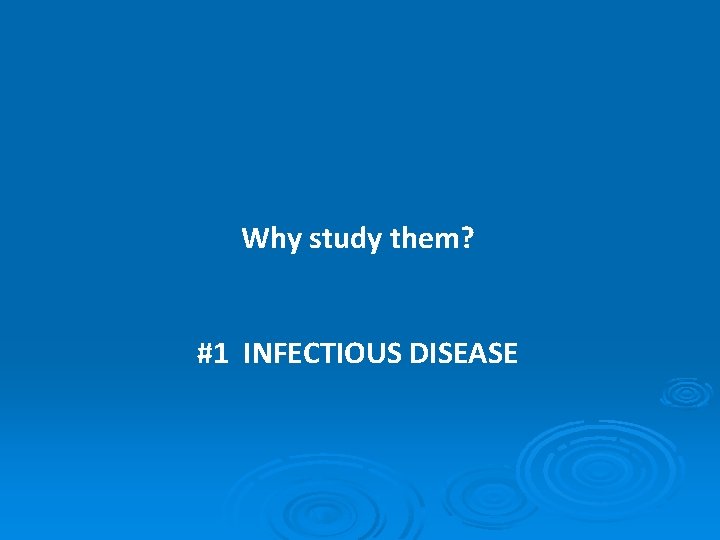 Why study them? #1 INFECTIOUS DISEASE 