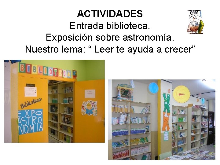 ACTIVIDADES Entrada biblioteca. Exposición sobre astronomía. Nuestro lema: “ Leer te ayuda a crecer”