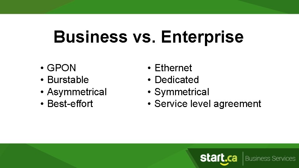 Business vs. Enterprise • • GPON Burstable Asymmetrical Best-effort • • Ethernet Dedicated Symmetrical
