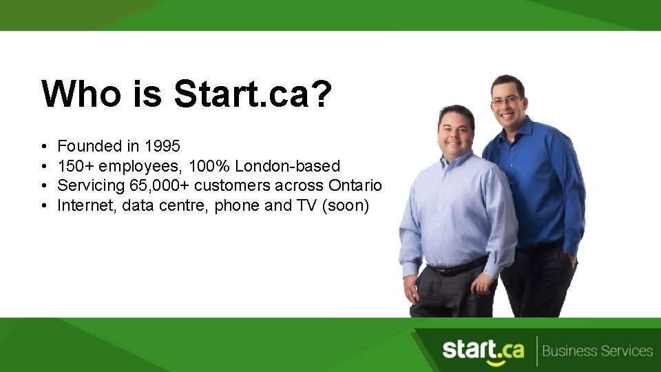 Who is Start. ca? • • Founded in 1995 150+ employees, 100% London-based Servicing