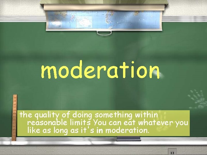 moderation the quality of doing something within reasonable limits You can eat whatever you