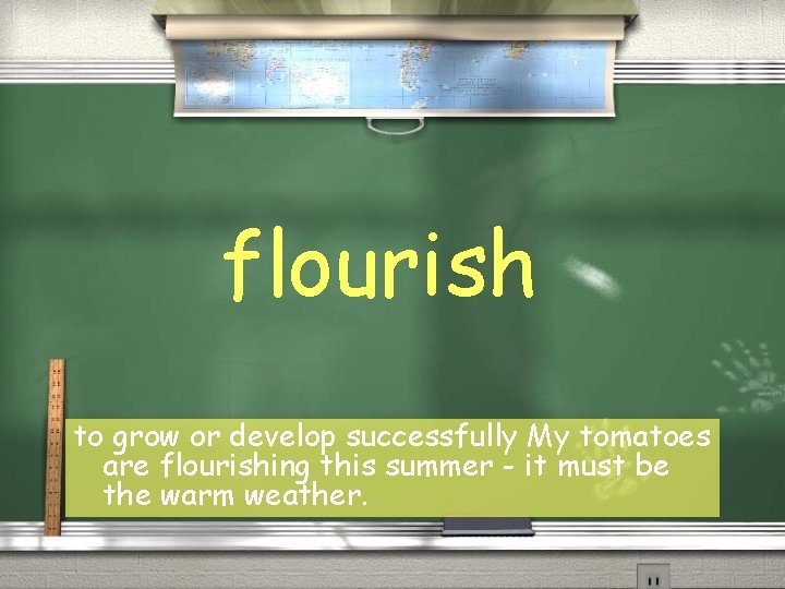 flourish to grow or develop successfully My tomatoes are flourishing this summer - it