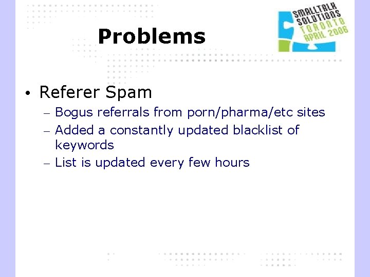 Problems • Referer Spam – Bogus referrals from porn/pharma/etc sites – Added a constantly