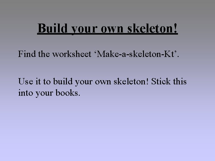 Build your own skeleton! Find the worksheet ‘Make-a-skeleton-Kt’. Use it to build your own