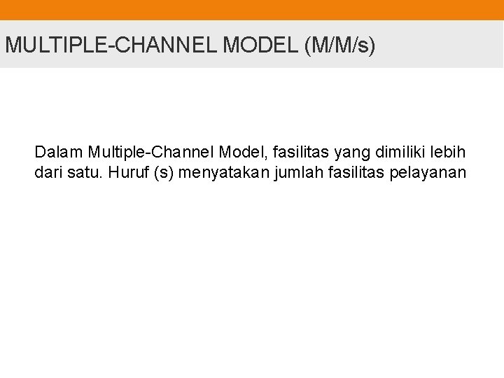 MULTIPLE-CHANNEL MODEL (M/M/s) Dalam Multiple-Channel Model, fasilitas yang dimiliki lebih dari satu. Huruf (s)