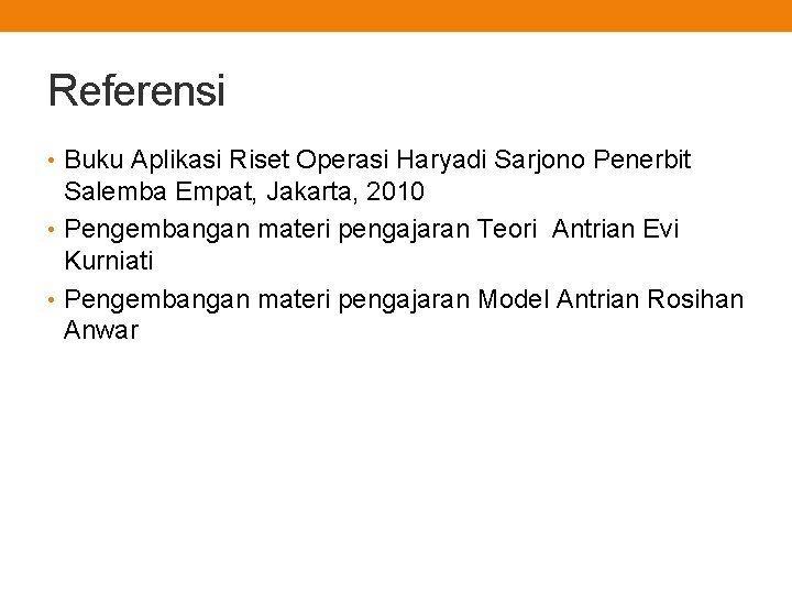 Referensi • Buku Aplikasi Riset Operasi Haryadi Sarjono Penerbit Salemba Empat, Jakarta, 2010 •