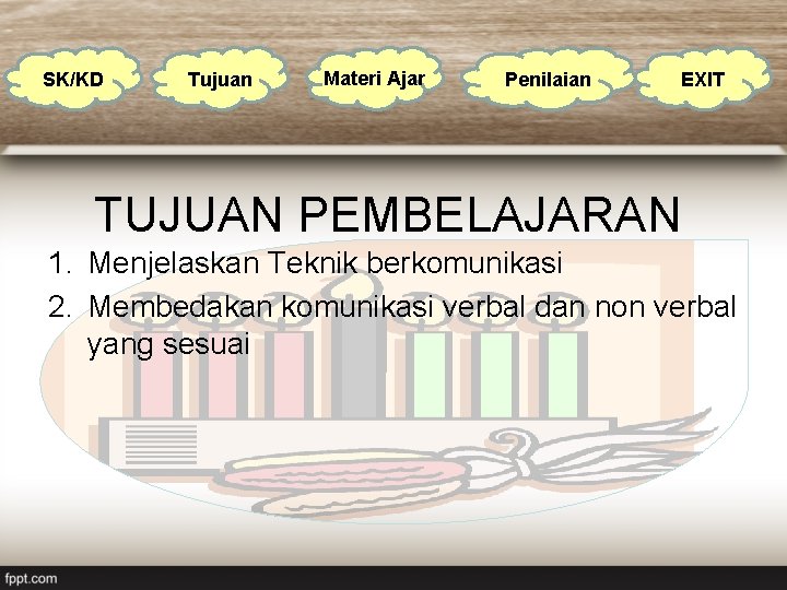 SK/KD Tujuan Materi Ajar Penilaian EXIT TUJUAN PEMBELAJARAN 1. Menjelaskan Teknik berkomunikasi 2. Membedakan