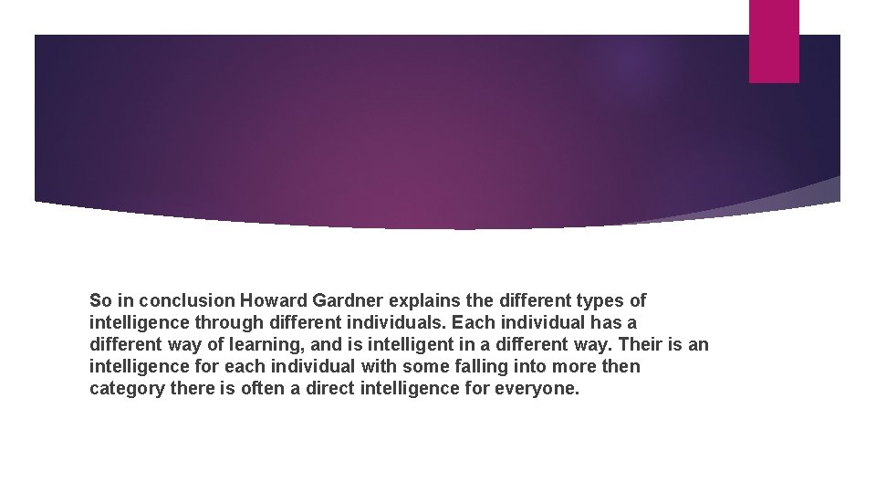 So in conclusion Howard Gardner explains the different types of intelligence through different individuals.