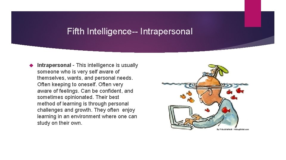 Fifth Intelligence-- Intrapersonal - This intelligence is usually someone who is very self aware