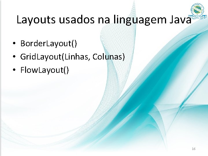 Layouts usados na linguagem Java • Border. Layout() • Grid. Layout(Linhas, Colunas) • Flow.