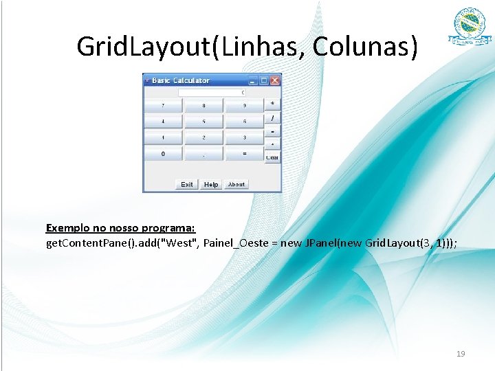 Grid. Layout(Linhas, Colunas) Exemplo no nosso programa: get. Content. Pane(). add("West", Painel_Oeste = new