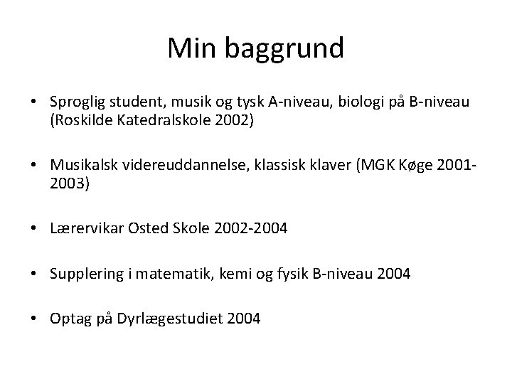 Min baggrund • Sproglig student, musik og tysk A-niveau, biologi på B-niveau (Roskilde Katedralskole