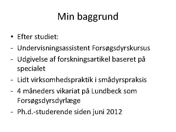 Min baggrund • Efter studiet: - Undervisningsassistent Forsøgsdyrskursus - Udgivelse af forskningsartikel baseret på