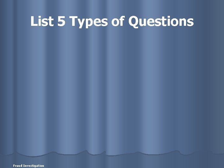 List 5 Types of Questions Fraud Investigation 