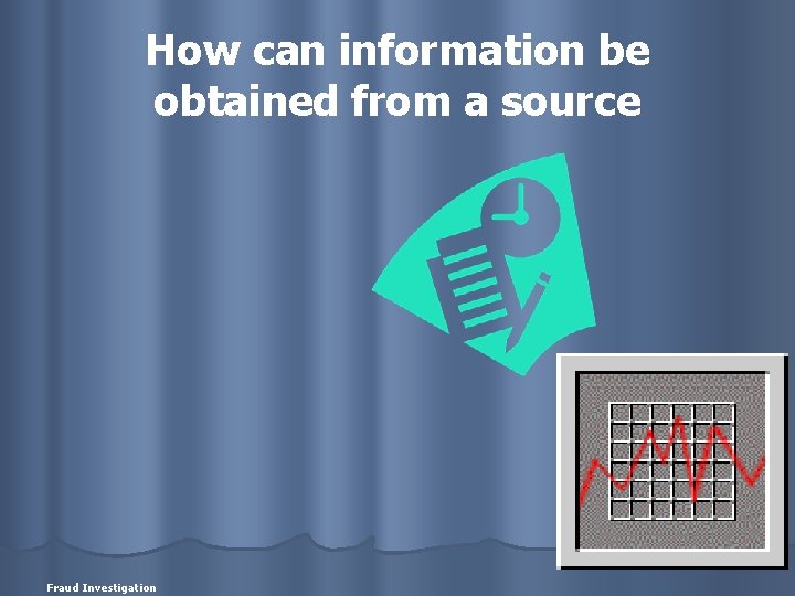 How can information be obtained from a source Fraud Investigation 