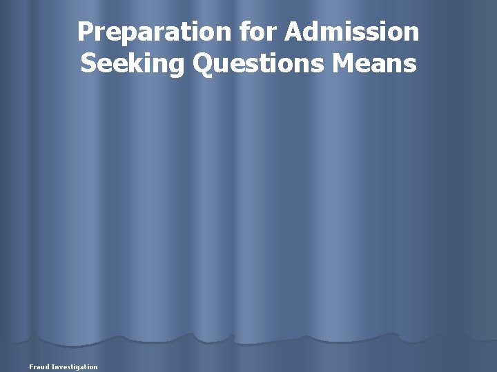 Preparation for Admission Seeking Questions Means Fraud Investigation 