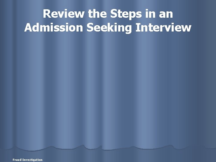 Review the Steps in an Admission Seeking Interview Fraud Investigation 