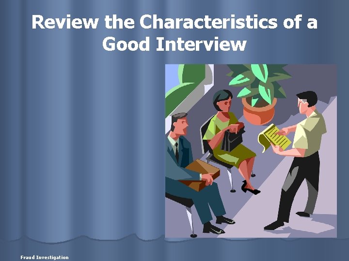 Review the Characteristics of a Good Interview Fraud Investigation 
