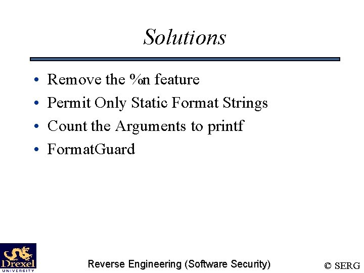 Solutions • • Remove the %n feature Permit Only Static Format Strings Count the