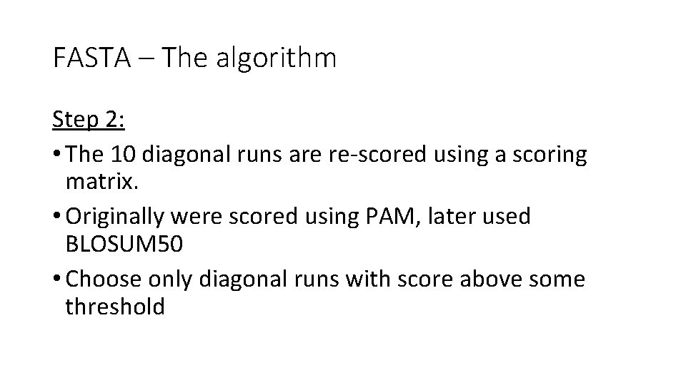 FASTA – The algorithm Step 2: • The 10 diagonal runs are re-scored using