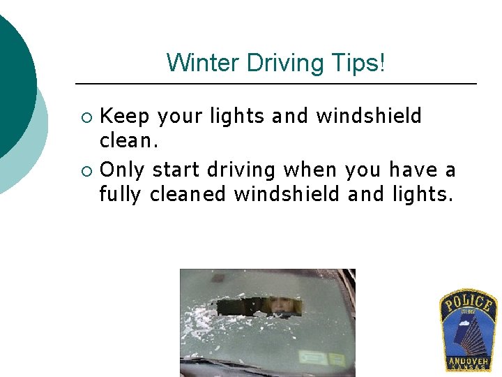 Winter Driving Tips! Keep your lights and windshield clean. ¡ Only start driving when