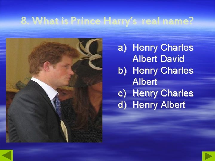 8. What is Prince Harry’s real name? a) Henry Charles Albert David b) Henry