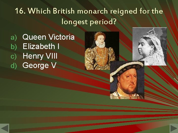 16. Which British monarch reigned for the longest period? a) b) c) d) Queen