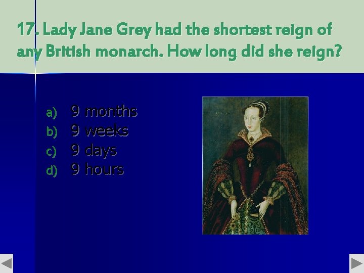 17. Lady Jane Grey had the shortest reign of any British monarch. How long