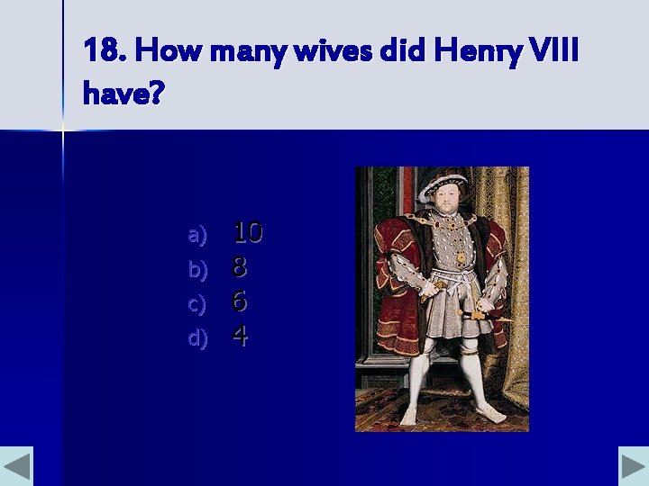 18. How many wives did Henry VIII have? a) b) c) d) 10 8