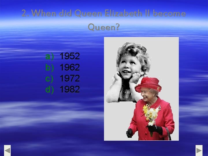 2. When did Queen Elizabeth II become Queen? a) b) c) d) 1952 1962