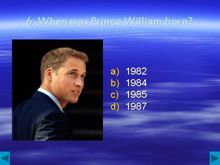 6. When was Prince William born? a) b) c) d) 1982 1984 1985 1987