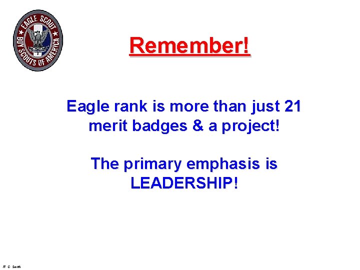 Remember! Eagle rank is more than just 21 merit badges & a project! The