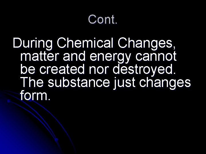 Cont. During Chemical Changes, matter and energy cannot be created nor destroyed. The substance