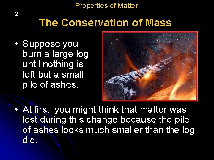 Properties of Matter 2 The Conservation of Mass • Suppose you burn a large