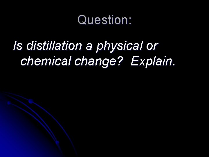 Question: Is distillation a physical or chemical change? Explain. 