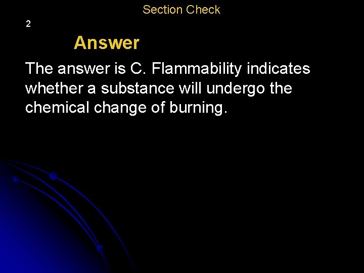 Section Check 2 Answer The answer is C. Flammability indicates whether a substance will