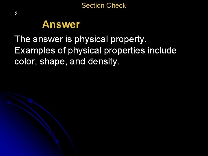 Section Check 2 Answer The answer is physical property. Examples of physical properties include